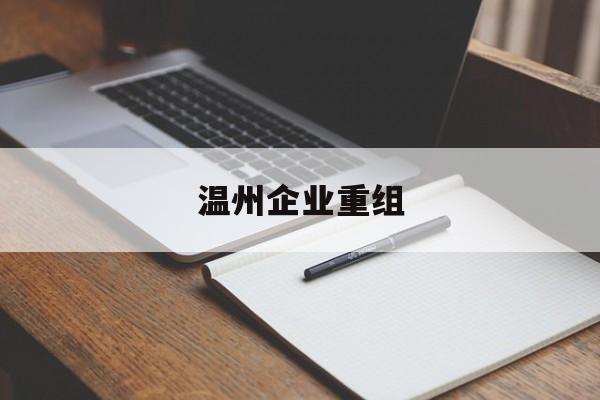 马尔康市温州企业重组(温州市国有企业重组改革)