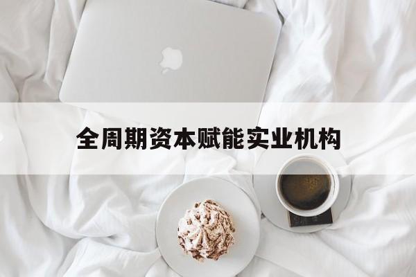 马尔康市全周期资本赋能实业机构(全周期管理)