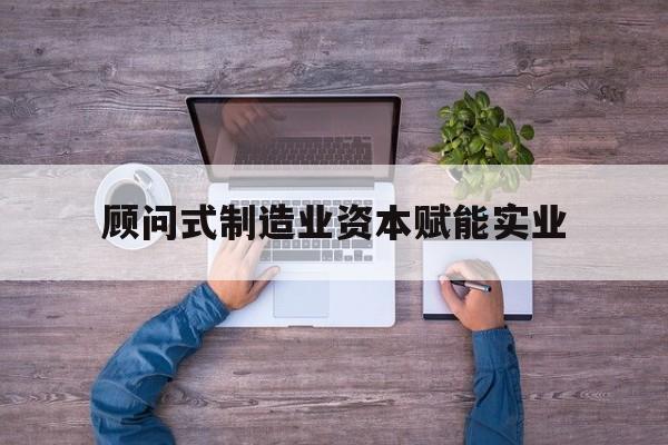 马尔康市关于顾问式制造业资本赋能实业的信息