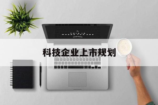马尔康市科技企业上市规划(大型科技企业 上市)