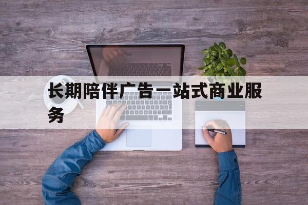 马尔康市长期陪伴广告一站式商业服务的简单介绍